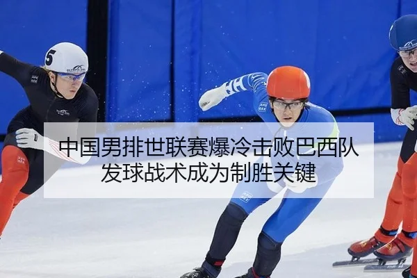 中国男排世联赛爆冷击败巴西队 发球战术成为制胜关键