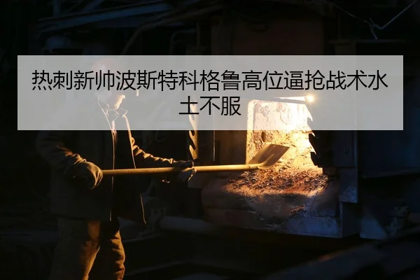 热刺新帅波斯特科格鲁高位逼抢战术水土不服