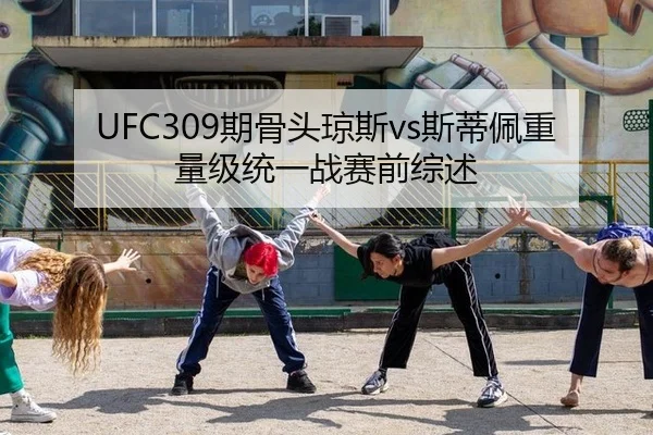 UFC309期骨头琼斯vs斯蒂佩重量级统一战赛前综述
