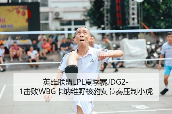 英雄联盟LPL夏季赛JDG2-1击败WBG卡纳维野核豹女节奏压制小虎