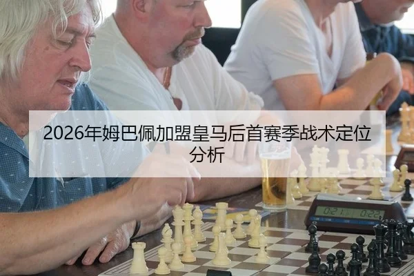 2026年姆巴佩加盟皇马后首赛季战术定位分析